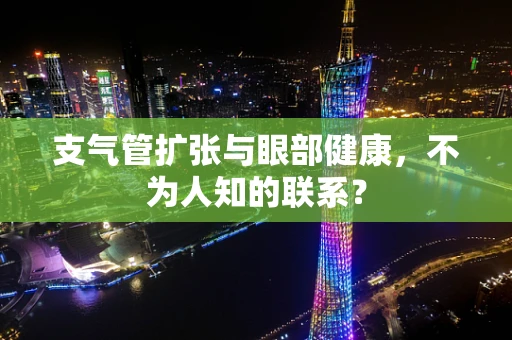 支气管扩张与眼部健康，不为人知的联系？