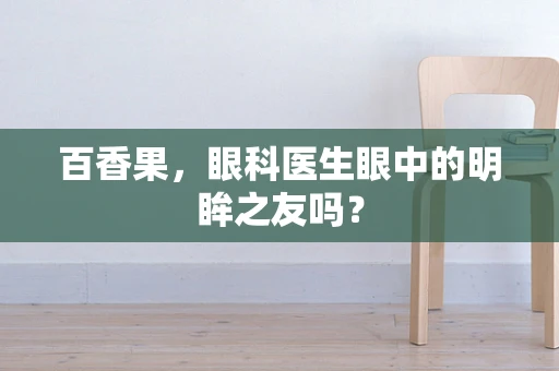 百香果，眼科医生眼中的明眸之友吗？