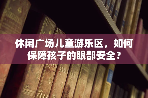 休闲广场儿童游乐区，如何保障孩子的眼部安全？