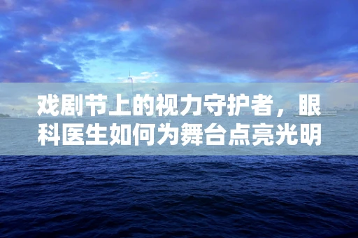 戏剧节上的视力守护者，眼科医生如何为舞台点亮光明？