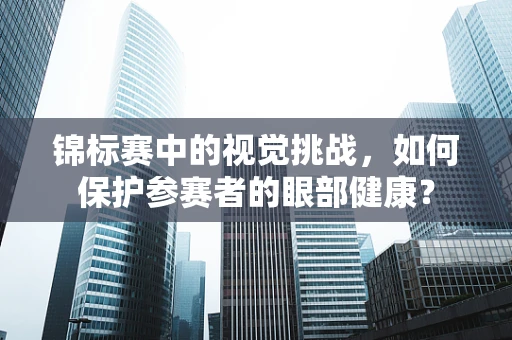 锦标赛中的视觉挑战，如何保护参赛者的眼部健康？