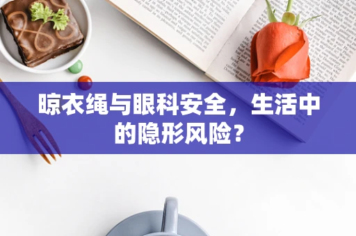 晾衣绳与眼科安全，生活中的隐形风险？