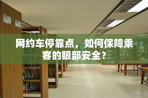 网约车停靠点，如何保障乘客的眼部安全？