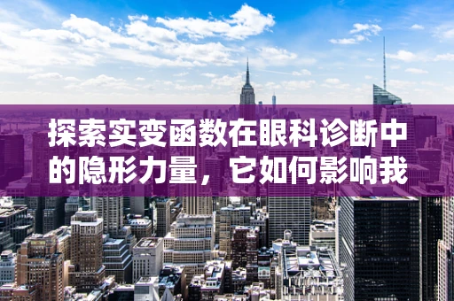 探索实变函数在眼科诊断中的隐形力量，它如何影响我们的视觉世界？