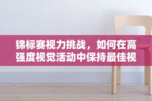 锦标赛视力挑战，如何在高强度视觉活动中保持最佳视功能？