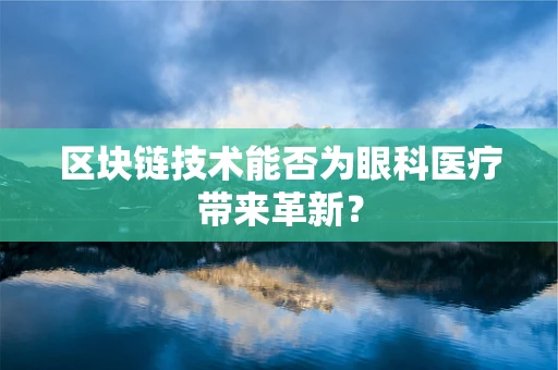 区块链技术能否为眼科医疗带来革新？