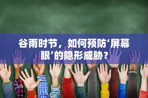 谷雨时节，如何预防‘屏幕眼’的隐形威胁？