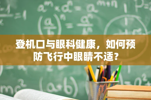 登机口与眼科健康，如何预防飞行中眼睛不适？