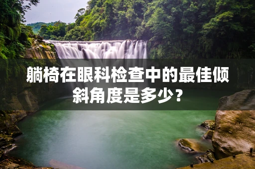 躺椅在眼科检查中的最佳倾斜角度是多少？