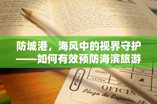 防城港，海风中的视界守护——如何有效预防海滨旅游后的眼部不适？