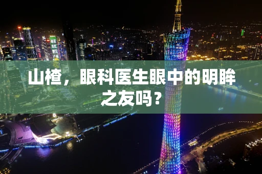 山楂，眼科医生眼中的明眸之友吗？