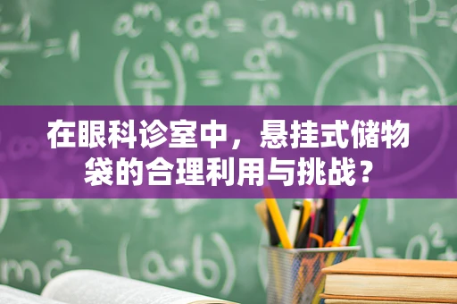 在眼科诊室中，悬挂式储物袋的合理利用与挑战？