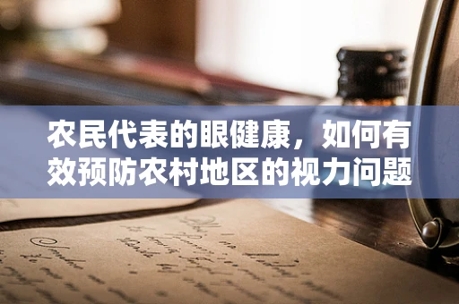 农民代表的眼健康，如何有效预防农村地区的视力问题？