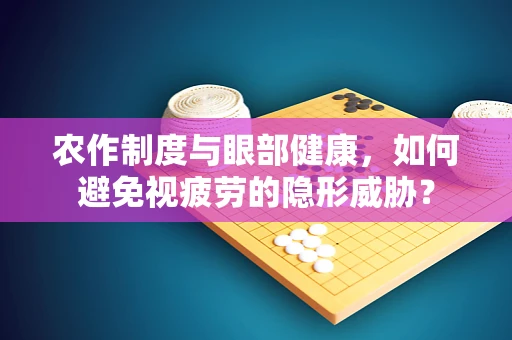 农作制度与眼部健康，如何避免视疲劳的隐形威胁？