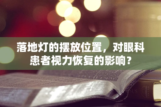 落地灯的摆放位置，对眼科患者视力恢复的影响？