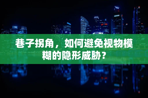 巷子拐角，如何避免视物模糊的隐形威胁？