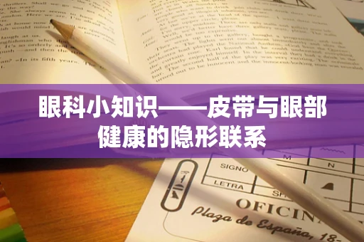 眼科小知识——皮带与眼部健康的隐形联系