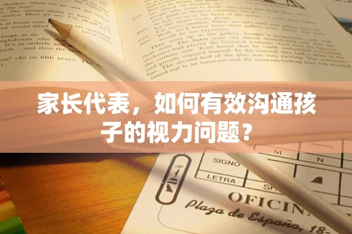 家长代表，如何有效沟通孩子的视力问题？