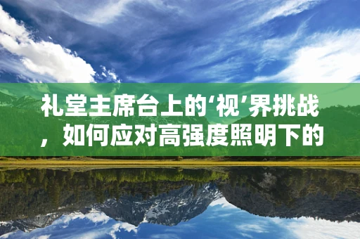 礼堂主席台上的‘视’界挑战，如何应对高强度照明下的视觉保护？