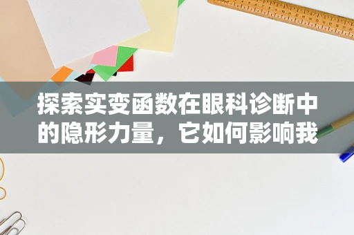 探索实变函数在眼科诊断中的隐形力量，它如何影响我们的视觉世界？