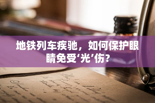 地铁列车疾驰，如何保护眼睛免受‘光’伤？