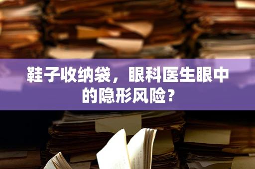 鞋子收纳袋，眼科医生眼中的隐形风险？