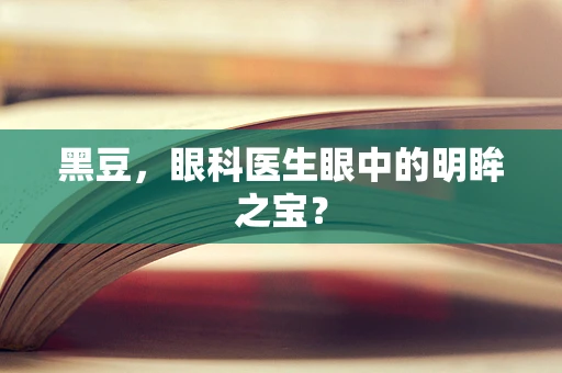 黑豆，眼科医生眼中的明眸之宝？