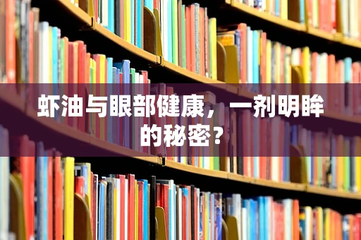 虾油与眼部健康，一剂明眸的秘密？