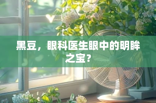 黑豆，眼科医生眼中的明眸之宝？