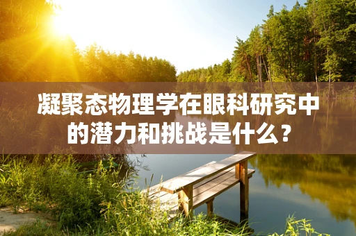 凝聚态物理学在眼科研究中的潜力和挑战是什么？