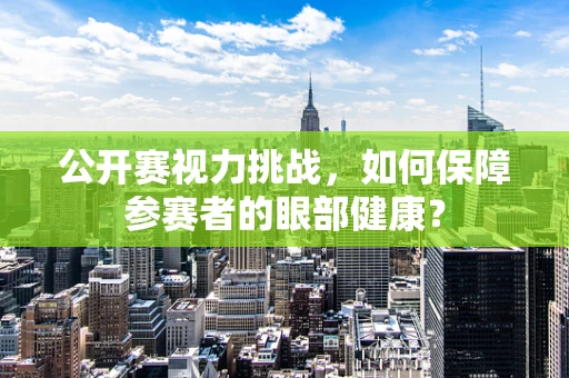 公开赛视力挑战，如何保障参赛者的眼部健康？