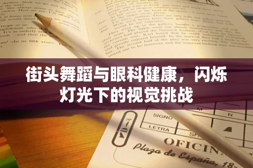 街头舞蹈与眼科健康，闪烁灯光下的视觉挑战