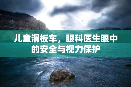 儿童滑板车，眼科医生眼中的安全与视力保护