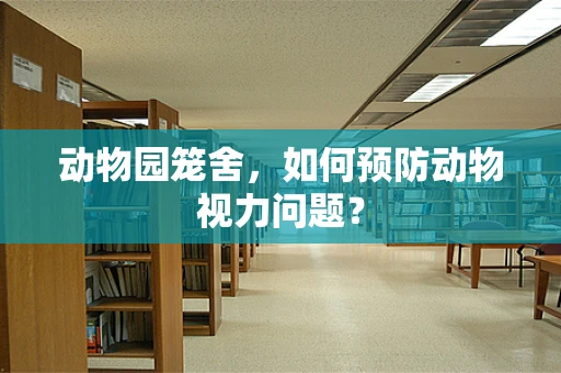 动物园笼舍，如何预防动物视力问题？