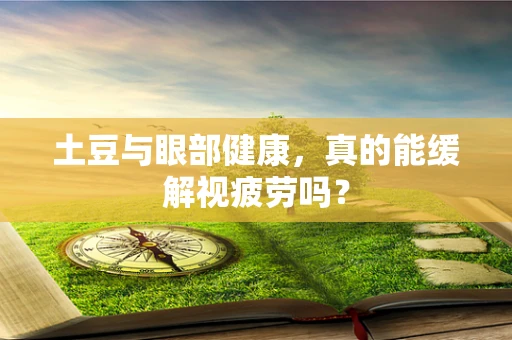 土豆与眼部健康，真的能缓解视疲劳吗？