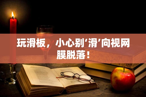 玩滑板，小心别‘滑’向视网膜脱落！