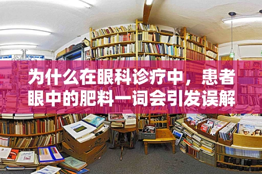 为什么在眼科诊疗中，患者眼中的肥料一词会引发误解？