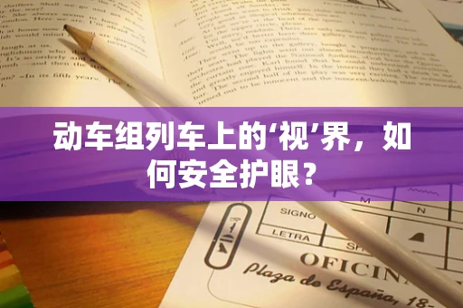 动车组列车上的‘视’界，如何安全护眼？