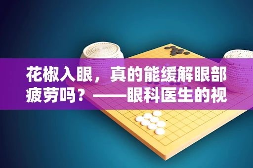 花椒入眼，真的能缓解眼部疲劳吗？——眼科医生的视角