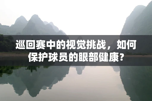 巡回赛中的视觉挑战，如何保护球员的眼部健康？