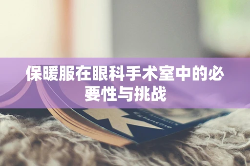 保暖服在眼科手术室中的必要性与挑战