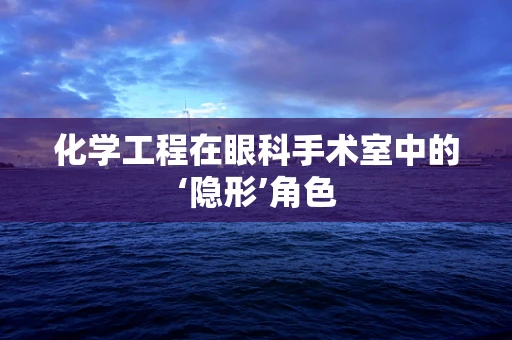 化学工程在眼科手术室中的‘隐形’角色