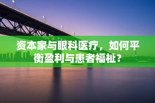 资本家与眼科医疗，如何平衡盈利与患者福祉？