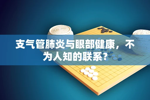 支气管肺炎与眼部健康，不为人知的联系？