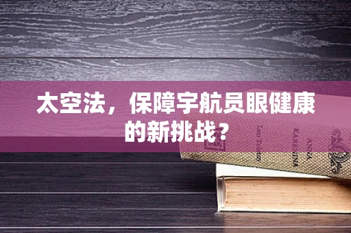 太空法，保障宇航员眼健康的新挑战？