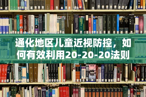 通化地区儿童近视防控，如何有效利用20-20-20法则？