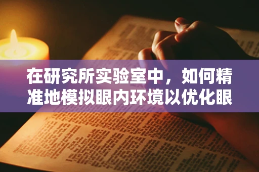 在研究所实验室中，如何精准地模拟眼内环境以优化眼科药物研发？