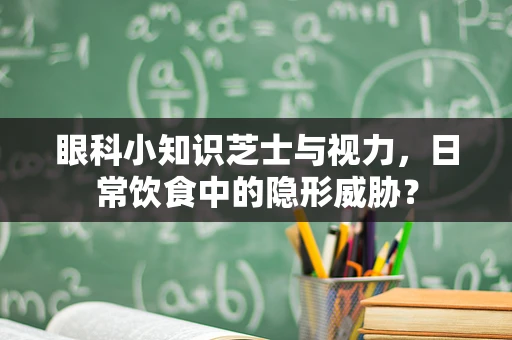 眼科小知识芝士与视力，日常饮食中的隐形威胁？