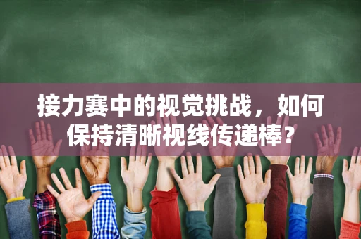 接力赛中的视觉挑战，如何保持清晰视线传递棒？