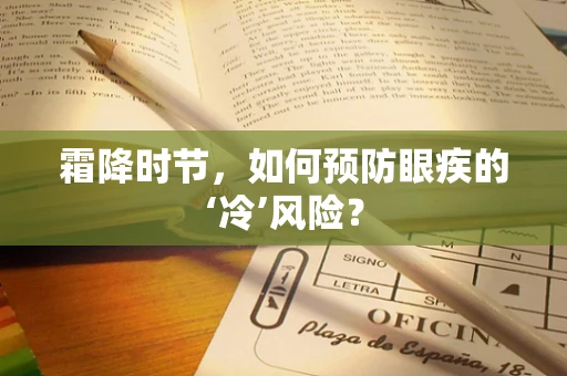 霜降时节，如何预防眼疾的‘冷’风险？